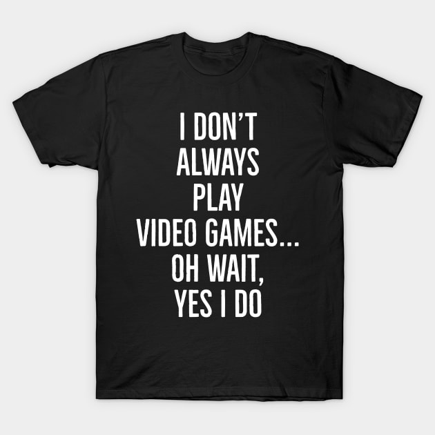 I Don't Always Play Video Games... T-Shirt by evokearo